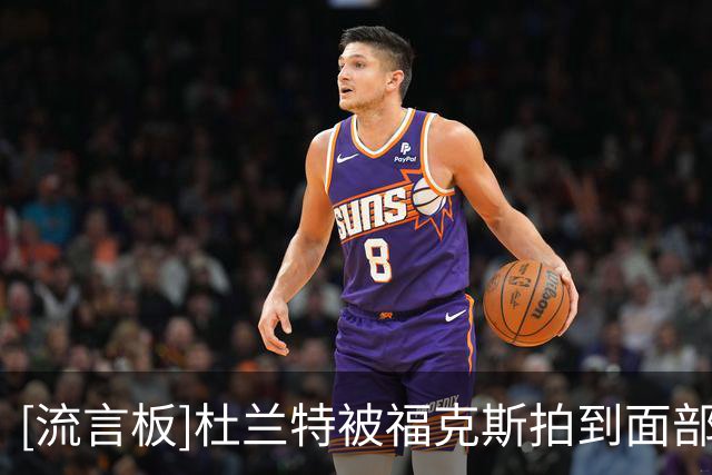 [流言板]杜兰特被福克斯拍到面部，随后两人发生肢体冲突
